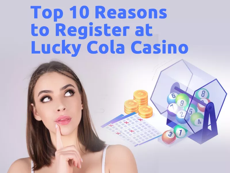 Top 10 Reasons to Register at Lucky Cola Casino - Lucky Cola